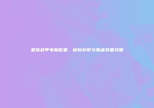 星际战甲电脑配置、材料获取与物品装备攻略