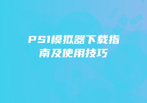 PS1模拟器下载指南及使用技巧
