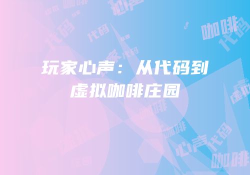 玩家心声：从代码到虚拟咖啡庄园