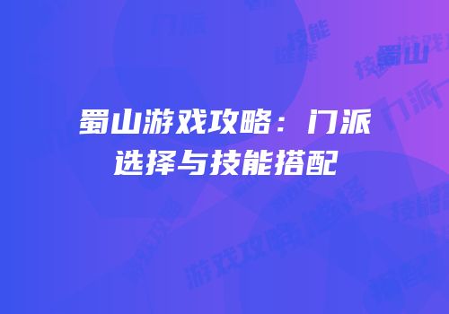 蜀山游戏攻略：门派选择与技能搭配