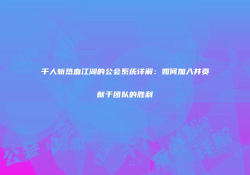 千人斩热血江湖的公会系统详解：如何加入并贡献于团队的胜利