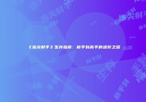 《指尖射手》生存指南：新手到高手的进阶之路
