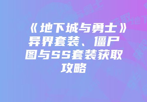 《地下城与勇士》异界套装、僵尸图与SS套装获取攻略