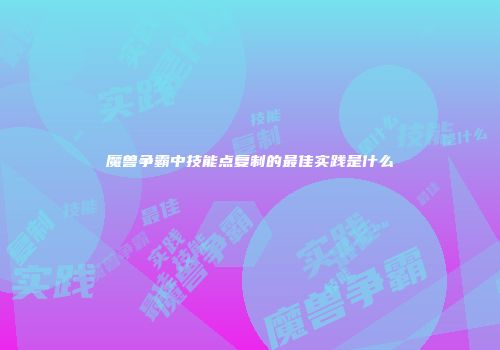魔兽争霸中技能点复制的最佳实践是什么