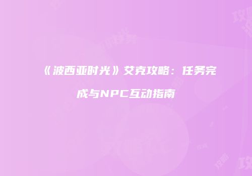 《波西亚时光》艾克攻略：任务完成与NPC互动指南