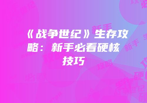 《战争世纪》生存攻略：新手必看硬核技巧