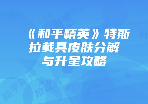 《和平精英》特斯拉载具皮肤分解与升星攻略