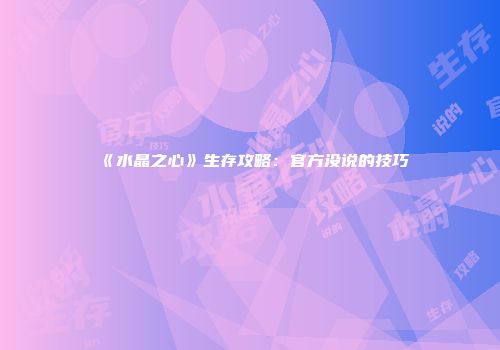 《水晶之心》生存攻略：官方没说的技巧