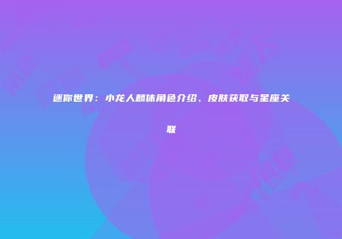 迷你世界：小龙人麟休角色介绍、皮肤获取与星座关联