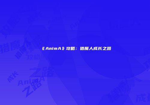 《AnimA》攻略：猎魔人成长之路