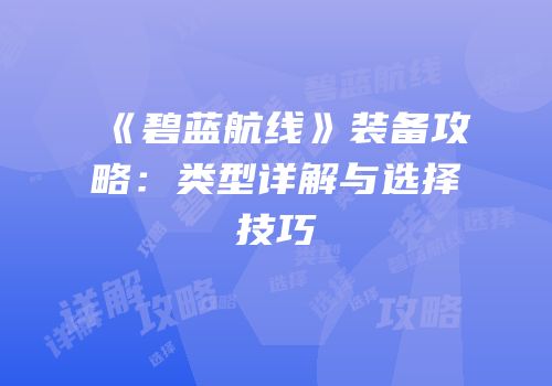 《碧蓝航线》装备攻略：类型详解与选择技巧