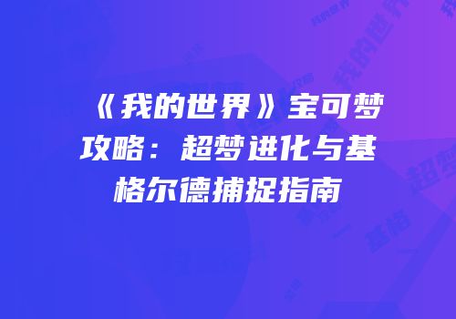 《我的世界》宝可梦攻略：超梦进化与基格尔德捕捉指南