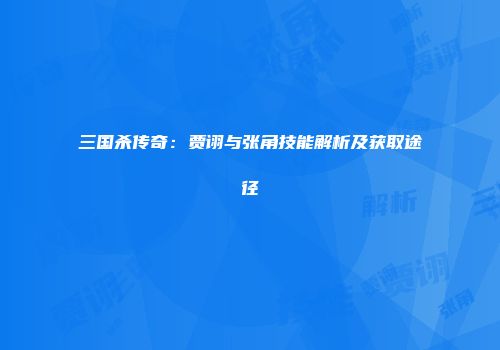 三国杀传奇：贾诩与张角技能解析及获取途径
