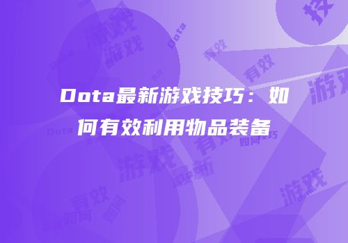 Dota最新游戏技巧：如何有效利用物品装备