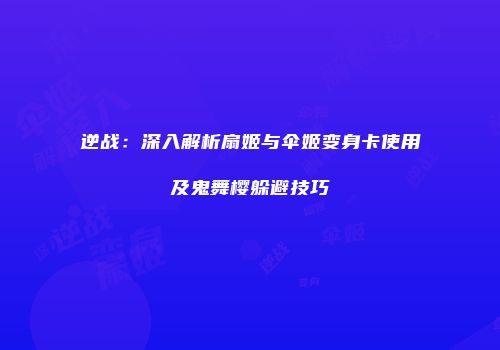 逆战：深入解析扇姬与伞姬变身卡使用及鬼舞樱躲避技巧