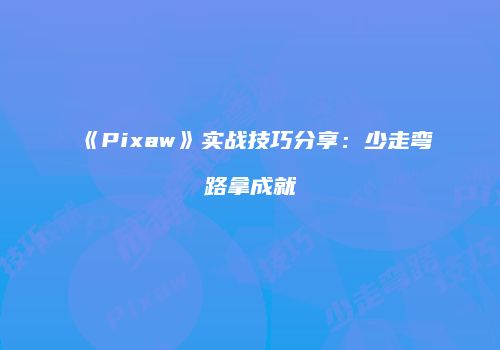 《Pixaw》实战技巧分享：少走弯路拿成就