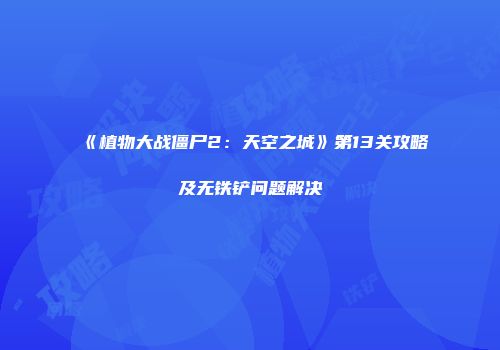 《植物大战僵尸2：天空之城》第13关攻略及无铁铲问题解决