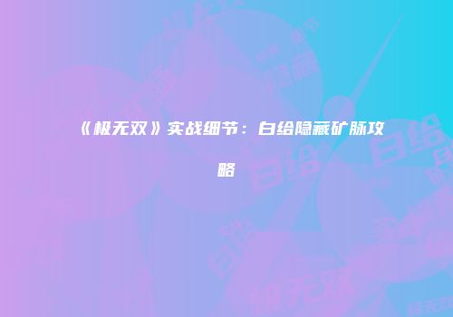 《极无双》实战细节：白给隐藏矿脉攻略