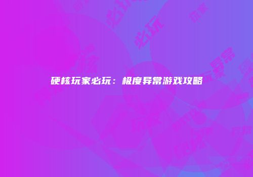 硬核玩家必玩：极度异常游戏攻略