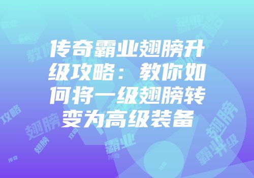 传奇霸业翅膀升级攻略：教你如何将一级翅膀转变为高级装备
