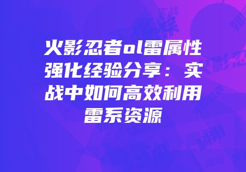 火影忍者ol雷属性强化经验分享：实战中如何高效利用雷系资源