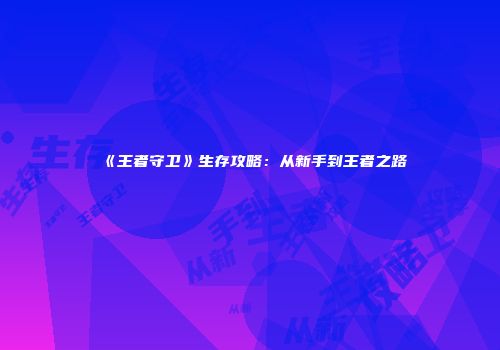 《王者守卫》生存攻略：从新手到王者之路