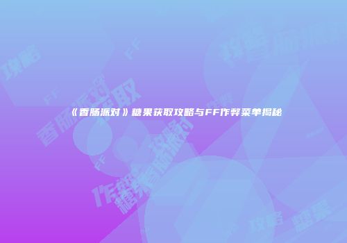 《香肠派对》糖果获取攻略与FF作弊菜单揭秘