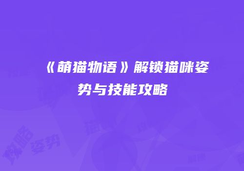 《萌猫物语》解锁猫咪姿势与技能攻略