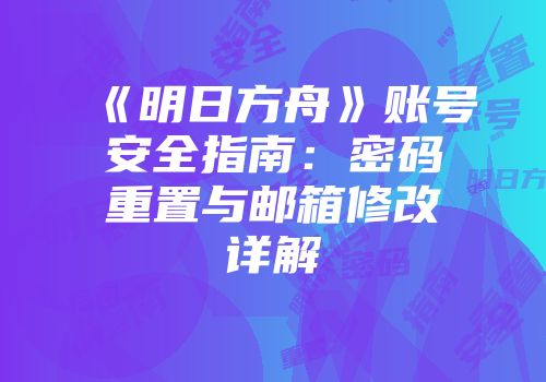 《明日方舟》账号安全指南：密码重置与邮箱修改详解