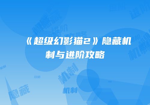 《超级幻影猫2》隐藏机制与进阶攻略