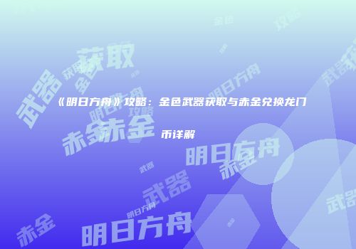 《明日方舟》攻略：金色武器获取与赤金兑换龙门币详解