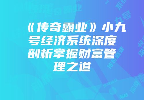 《传奇霸业》小九号经济系统深度剖析掌握财富管理之道