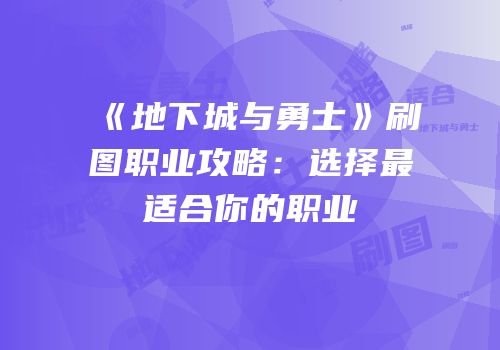 《地下城与勇士》刷图职业攻略：选择最适合你的职业