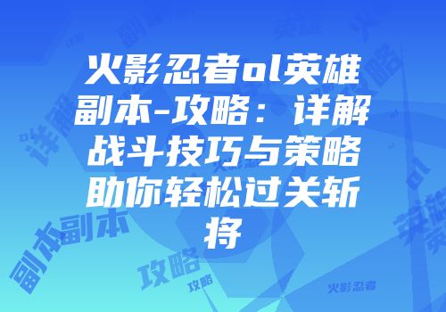 火影忍者ol英雄副本-攻略：详解战斗技巧与策略助你轻松过关斩将