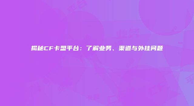 揭秘CF卡盟平台：了解业务、渠道与外挂问题