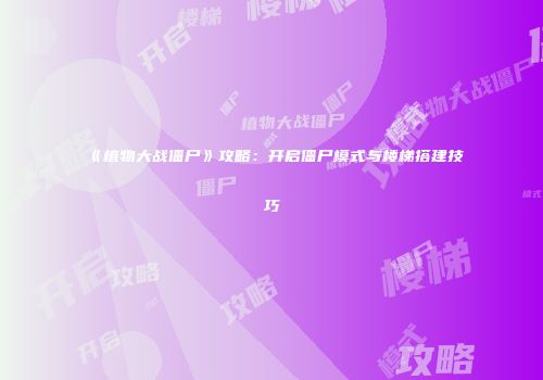 《植物大战僵尸》攻略：开启僵尸模式与楼梯搭建技巧