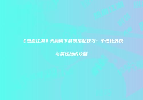 《热血江湖》天魔阁下时装搭配技巧：个性化外观与属性加成攻略