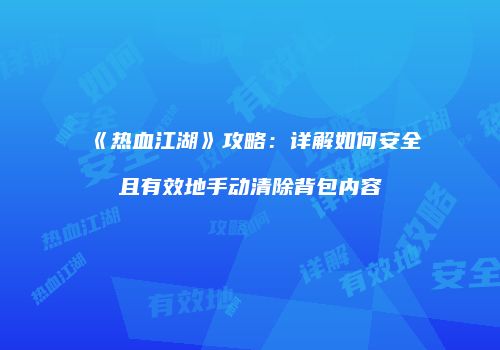 《热血江湖》攻略：详解如何安全且有效地手动清除背包内容
