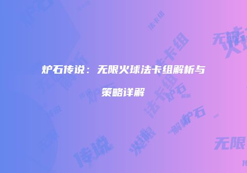 炉石传说：无限火球法卡组解析与策略详解