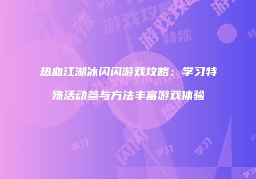 热血江湖冰闪闪游戏攻略：学习特殊活动参与方法丰富游戏体验