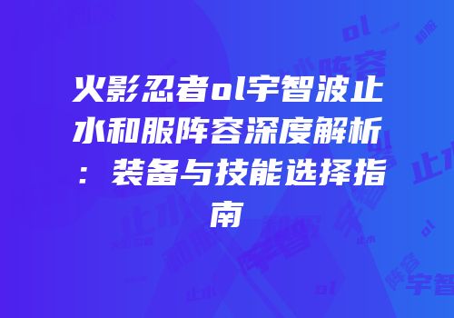 火影忍者ol宇智波止水和服阵容深度解析：装备与技能选择指南