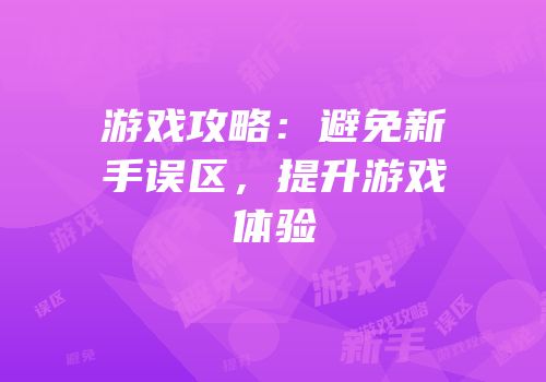 游戏攻略：避免新手误区，提升游戏体验