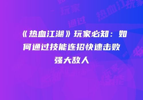 《热血江湖》玩家必知：如何通过技能连招快速击败强大敌人