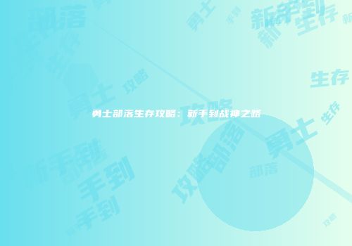 勇士部落生存攻略：新手到战神之路
