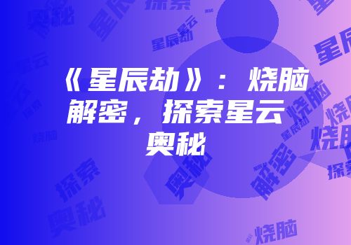 《星辰劫》：烧脑解密，探索星云奥秘