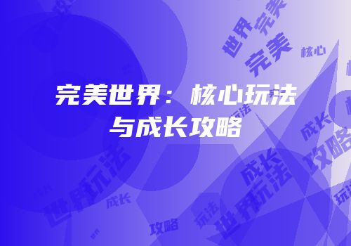 完美世界：核心玩法与成长攻略