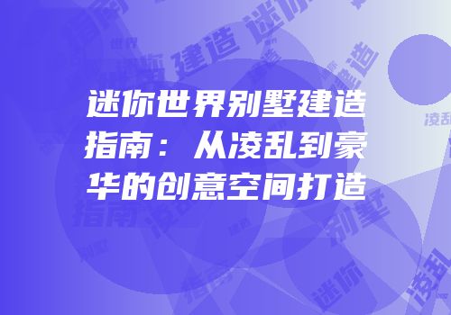 迷你世界别墅建造指南：从凌乱到豪华的创意空间打造