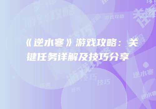 《逆水寒》游戏攻略：关键任务详解及技巧分享