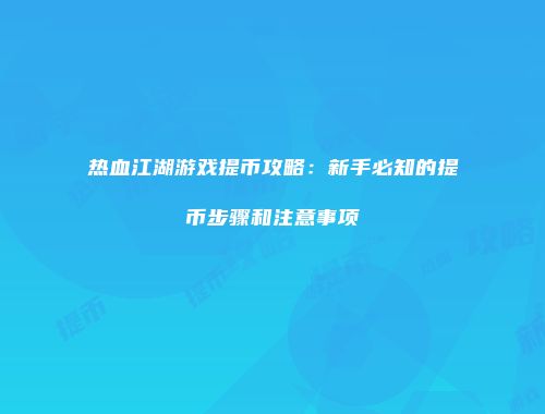 热血江湖游戏提币攻略:新手必知的提币步骤和注意事项