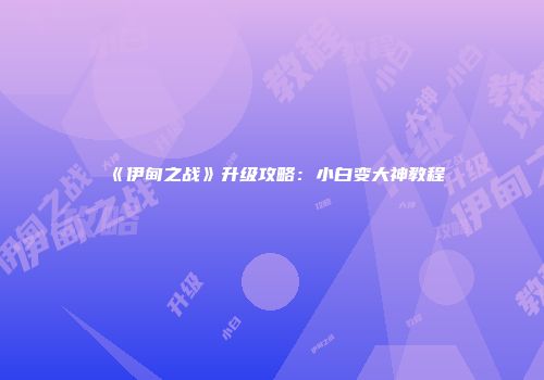 《伊甸之战》升级攻略：小白变大神教程